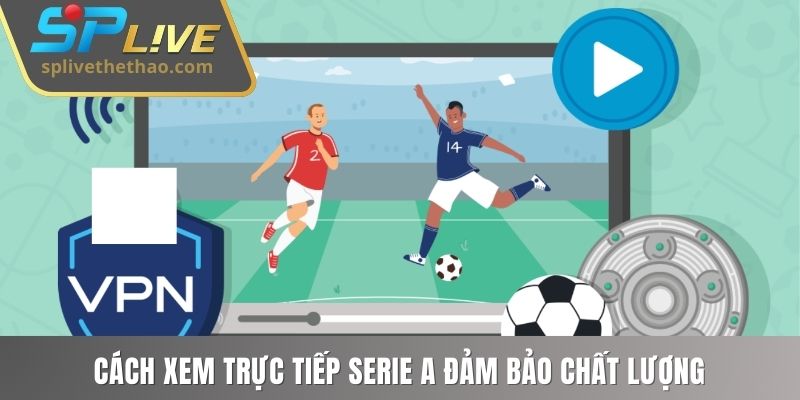 Cách xem trực tiếp Serie A đảm bảo chất lượng