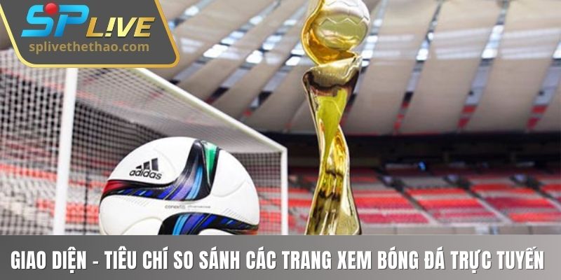 Giao diện - Tiêu chí so sánh các trang xem bóng đá trực tuyến 