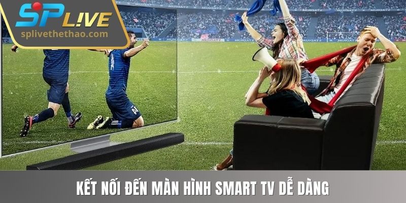 Kết nối đến màn hình smart TV dễ dàng