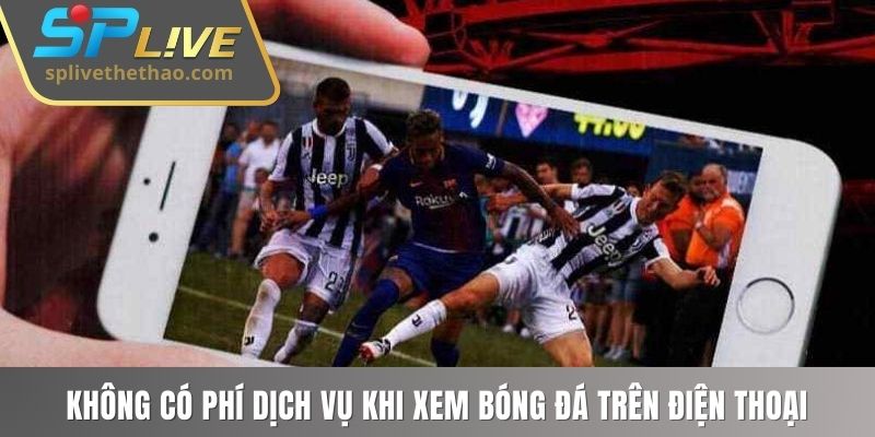 Không có phí dịch vụ khi xem bóng đá trên điện thoại