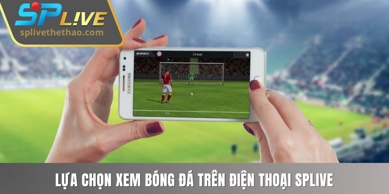 Lựa chọn xem bóng đá trên điện thoại SPLIVE