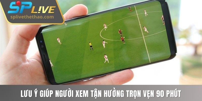 Lưu ý giúp người xem tận hưởng trọn vẹn 90 phút