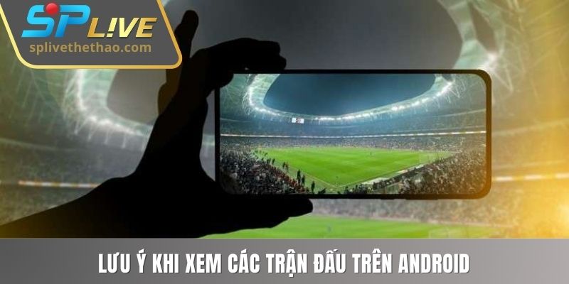 Lưu ý khi xem các trận đấu trên Android