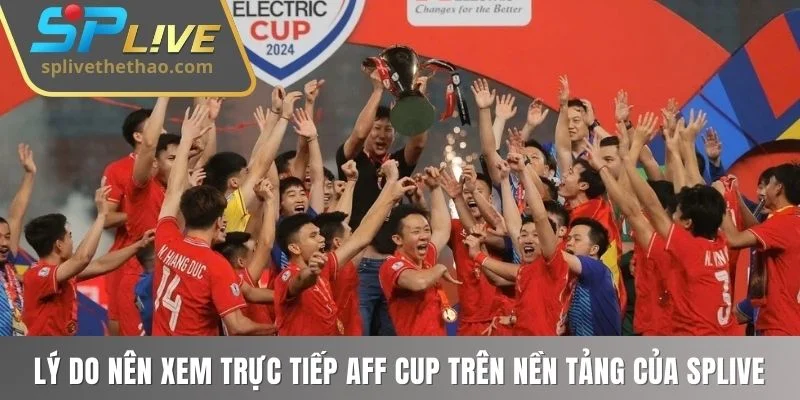 Lý do nên xem trực tiếp AFF Cup trên nền tảng của SPLIVE