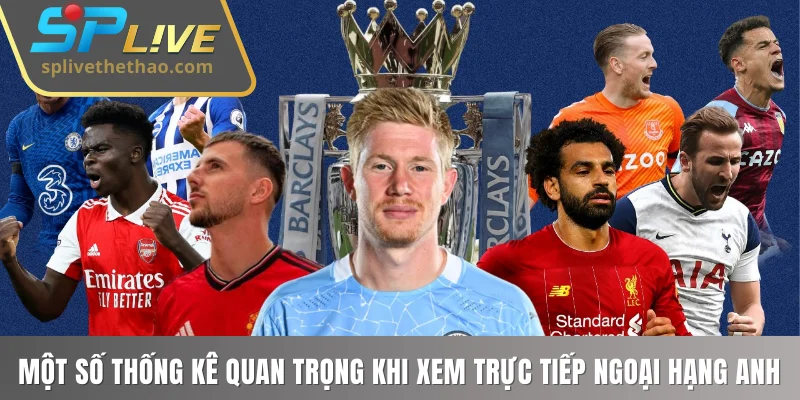 Một số thống kê quan trọng khi xem trực tiếp Ngoại hạng Anh
