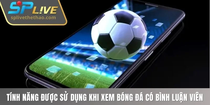 Những tính năng được sử dụng khi xem bóng đá có bình luận viên