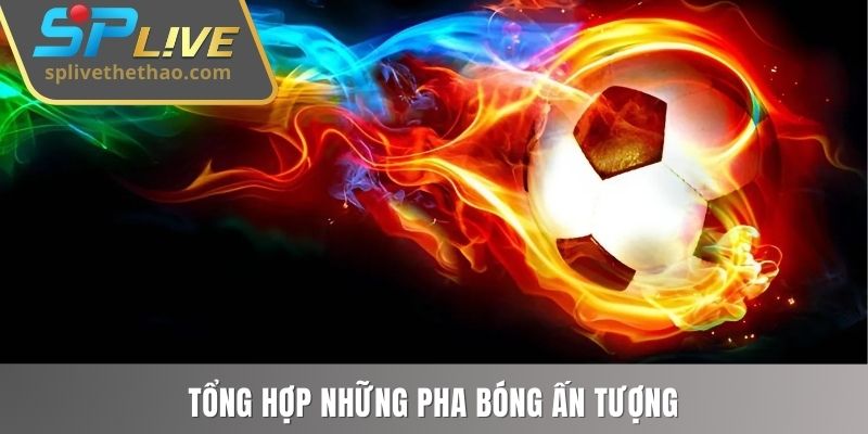 Tổng hợp những pha bóng ấn tượng