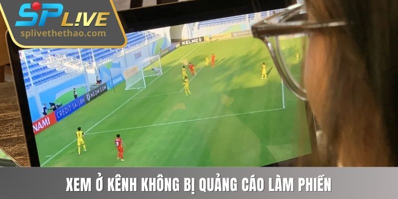 Xem ở kênh không bị quảng cáo khó chịu làm phiền