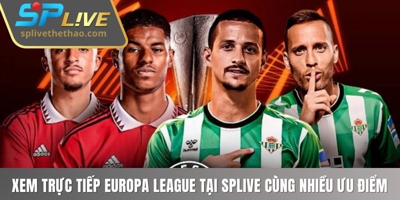 Xem trực tiếp Europa League tại SPLIVE cùng nhiều ưu điểm