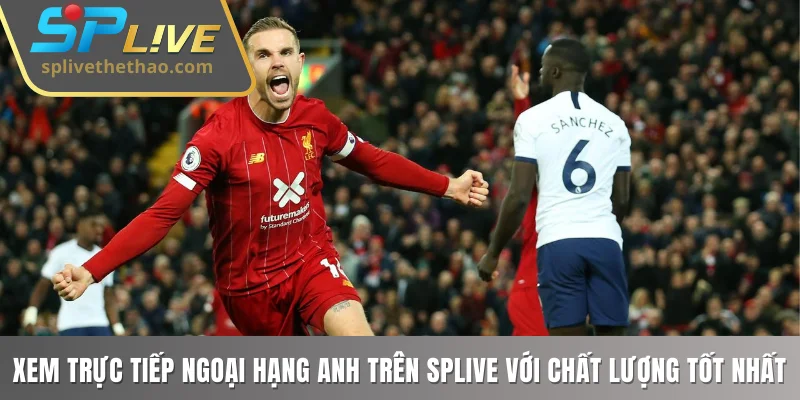 Xem trực tiếp Ngoại hạng Anh trên SPLIVE với chất lượng tốt nhất
