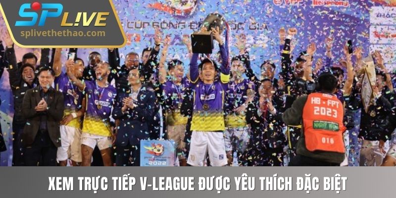 Xem trực tiếp V-League được yêu thích đặc biệt